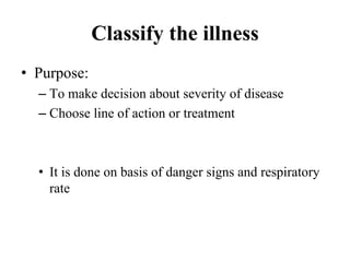 Classify the illness
• Purpose:
– To make decision about severity of disease
– Choose line of action or treatment
• It is ...