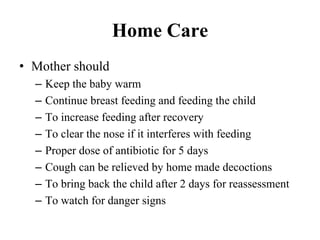 Home Care
• Mother should
– Keep the baby warm
– Continue breast feeding and feeding the child
– To increase feeding after...
