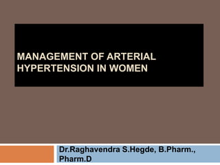 MANAGEMENT OF ARTERIAL
HYPERTENSION IN WOMEN
Dr.Raghavendra S.Hegde, B.Pharm.,
Pharm.D
 