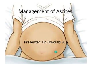 Management of Ascites.
Presenter: Dr. Owolabi A.A
 