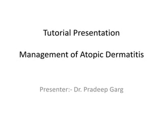 Tutorial Presentation
Management of Atopic Dermatitis

Presenter:- Dr. Pradeep Garg

 