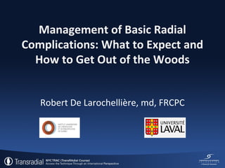 Management of Basic Radial
Complications: What to Expect and
How to Get Out of the Woods 
Robert De Larochellière, md, FRCPC

 