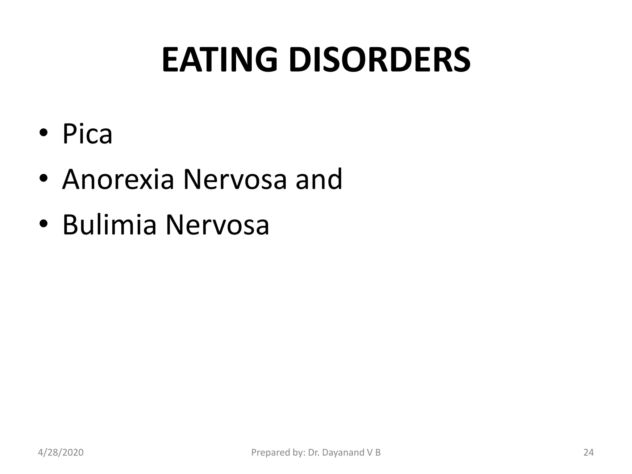 EATING DISORDERS
• Pica
• Anorexia Nervosa and
• Bulimia Nervosa
Prepared by: Dr. Dayanand V B4/28/2020 24
 