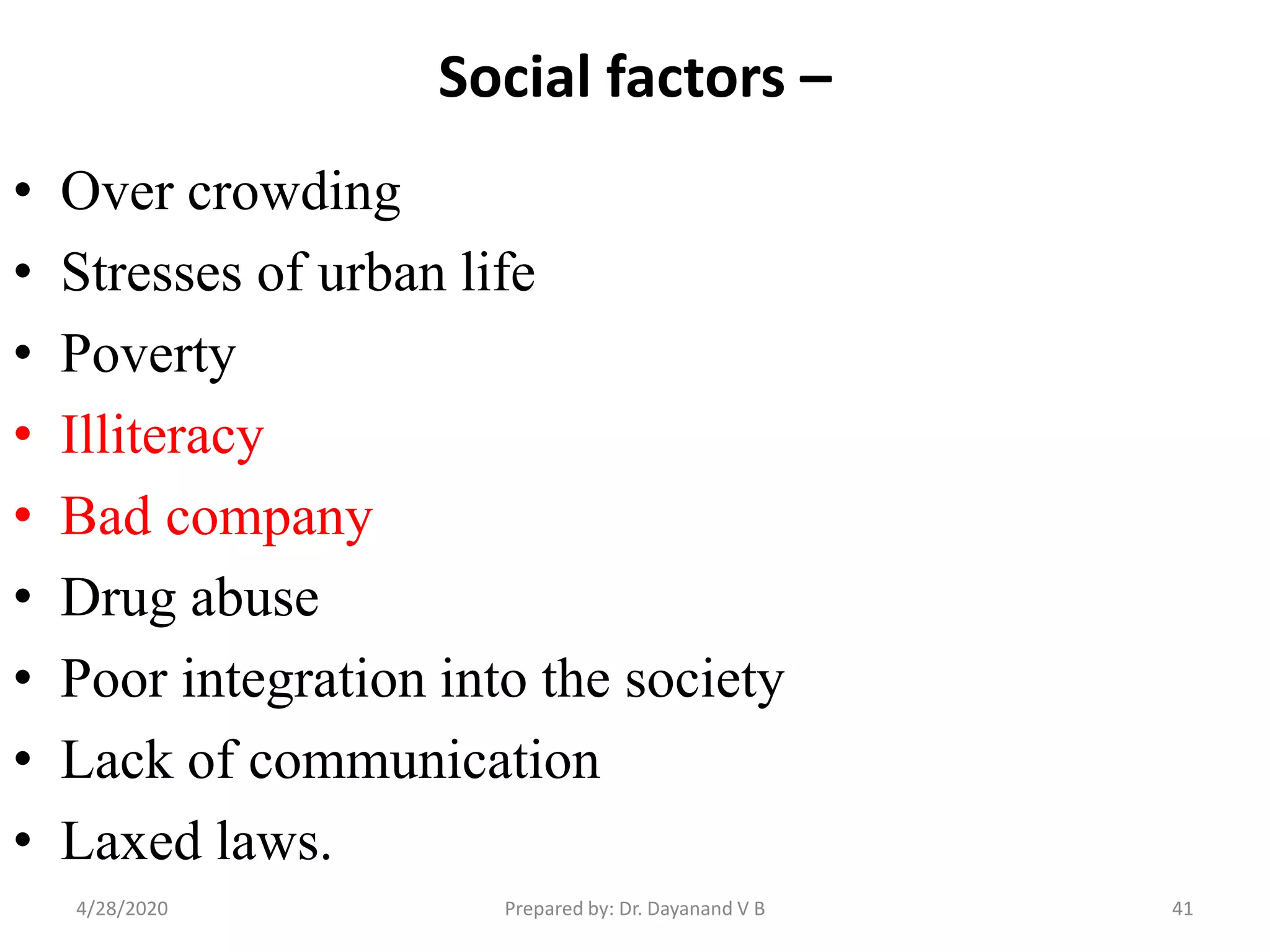 Social factors –
• Over crowding
• Stresses of urban life
• Poverty
• Illiteracy
• Bad company
• Drug abuse
• Poor integration into the society
• Lack of communication
• Laxed laws.
414/28/2020 Prepared by: Dr. Dayanand V B
 