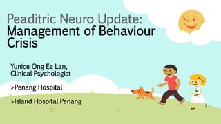 PeaditricNeuro Update: Management of BehaviourCrisis 
Yunice Ong Ee Lan, 
Clinical Psychologist 
Penang Hospital 
Island Hospital Penang  