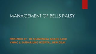 MANAGEMENT OF BELLS PALSY
PRESENTED BY : DR SHAMENDRA ANAND SAHU
VMMC & SAFDARJUNG HOSPITAL ,NEW DELHI
 