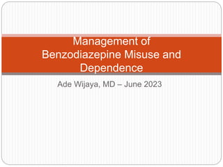 Ade Wijaya, MD – June 2023
Management of
Benzodiazepine Misuse and
Dependence
 