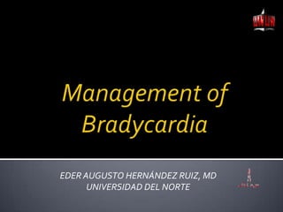 Management of Bradycardia EDER AUGUSTO HERNÁNDEZ RUIZ, MD UNIVERSIDAD DEL NORTE 