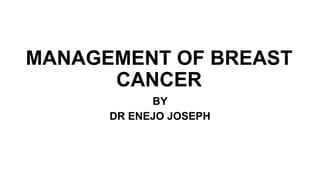 MANAGEMENT OF BREAST
CANCER
BY
DR ENEJO JOSEPH
 
