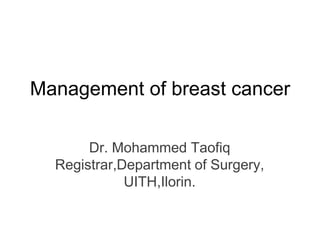 Management of breast cancer

       Dr. Mohammed Taofiq
  Registrar,Department of Surgery,
             UITH,Ilorin.
 