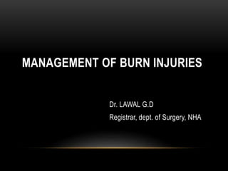 MANAGEMENT OF BURN INJURIES
Dr. LAWAL G.D
Registrar, dept. of Surgery, NHA
 