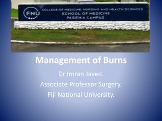 Management of Burns
Dr Imran Javed.
Associate Professor Surgery.
Fiji National University.
 