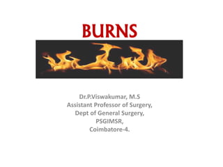 BURNS
Dr.P.Viswakumar, M.S
Assistant Professor of Surgery,
Dept of General Surgery,
PSGIMSR,
Coimbatore-4.
 