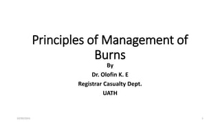 Principles of Management of
Burns
By
Dr. Olofin K. E
Registrar Casualty Dept.
UATH
10/30/2023 1
 
