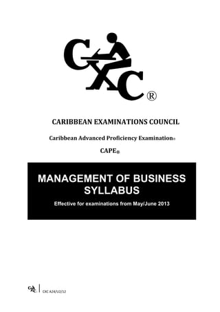 CXC A24/U2/12
CARIBBEAN EXAMINATIONS COUNCIL
Caribbean Advanced Proficiency Examination®
CAPE®
MANAGEMENT OF BUSINESS
SYLLABUS
Effective for examinations from May/June 2013
 