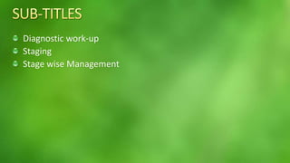 Diagnostic work-up 
Staging 
Stage wise Management 
 