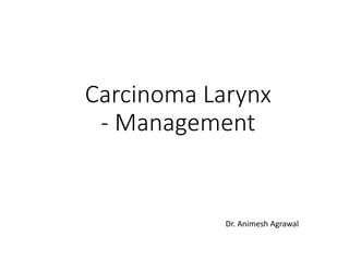 Carcinoma Larynx
- Management
Dr. Animesh Agrawal
 