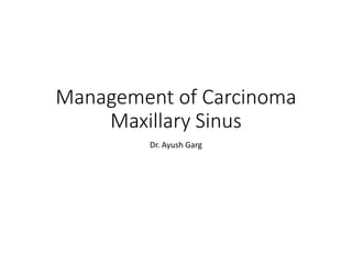 Management of Carcinoma
Maxillary Sinus
Dr. Ayush Garg
 