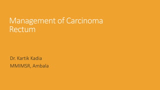 Management of Carcinoma
Rectum
Dr. Kartik Kadia
MMIMSR, Ambala
 