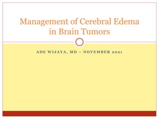 A D E W I J A Y A , M D – N O V E M B E R 2 0 2 1
Management of Cerebral Edema
in Brain Tumors
 