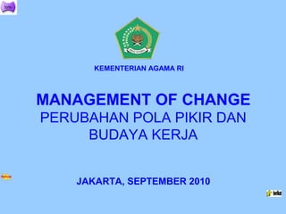 KEMENTERIAN AGAMA RI



MANAGEMENT OF CHANGE
PERUBAHAN POLA PIKIR DAN
     BUDAYA KERJA


    JAKARTA, SEPTEMBER 2010
 