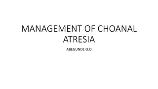 MANAGEMENT OF CHOANAL
ATRESIA
ABEGUNDE O.O
 