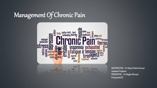 Management Of Chronic Pain
MODERATOR– Dr SatyaKrishnaKumar
AssistantProfessor
PRESENTER– Dr MeghaKharyal
Post graduaTE
 