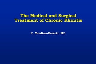 The Medical and Surgical
Treatment of Chronic Rhinitis
R. Moulton-Barrett, MD
 