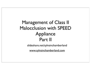 Management of Class II
Malocclusion with SPEED
       Appliance
         Part II
   slideshare.net/sylvainchamberland
    www.sylvainchamberland.com
 