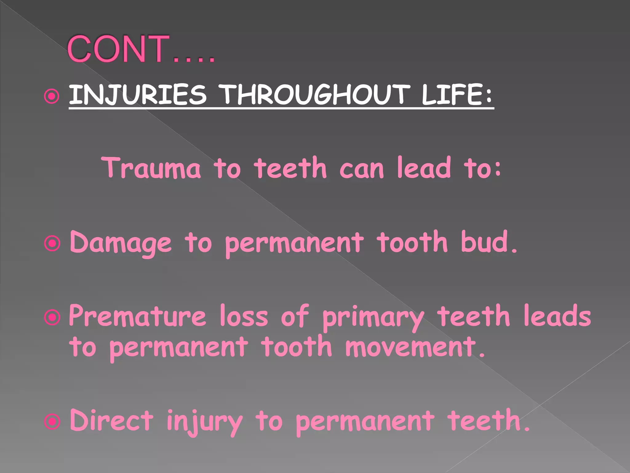  INJURIES THROUGHOUT LIFE:
Trauma to teeth can lead to:
 Damage to permanent tooth bud.
 Premature loss of primary teeth leads
to permanent tooth movement.
 Direct injury to permanent teeth.
 