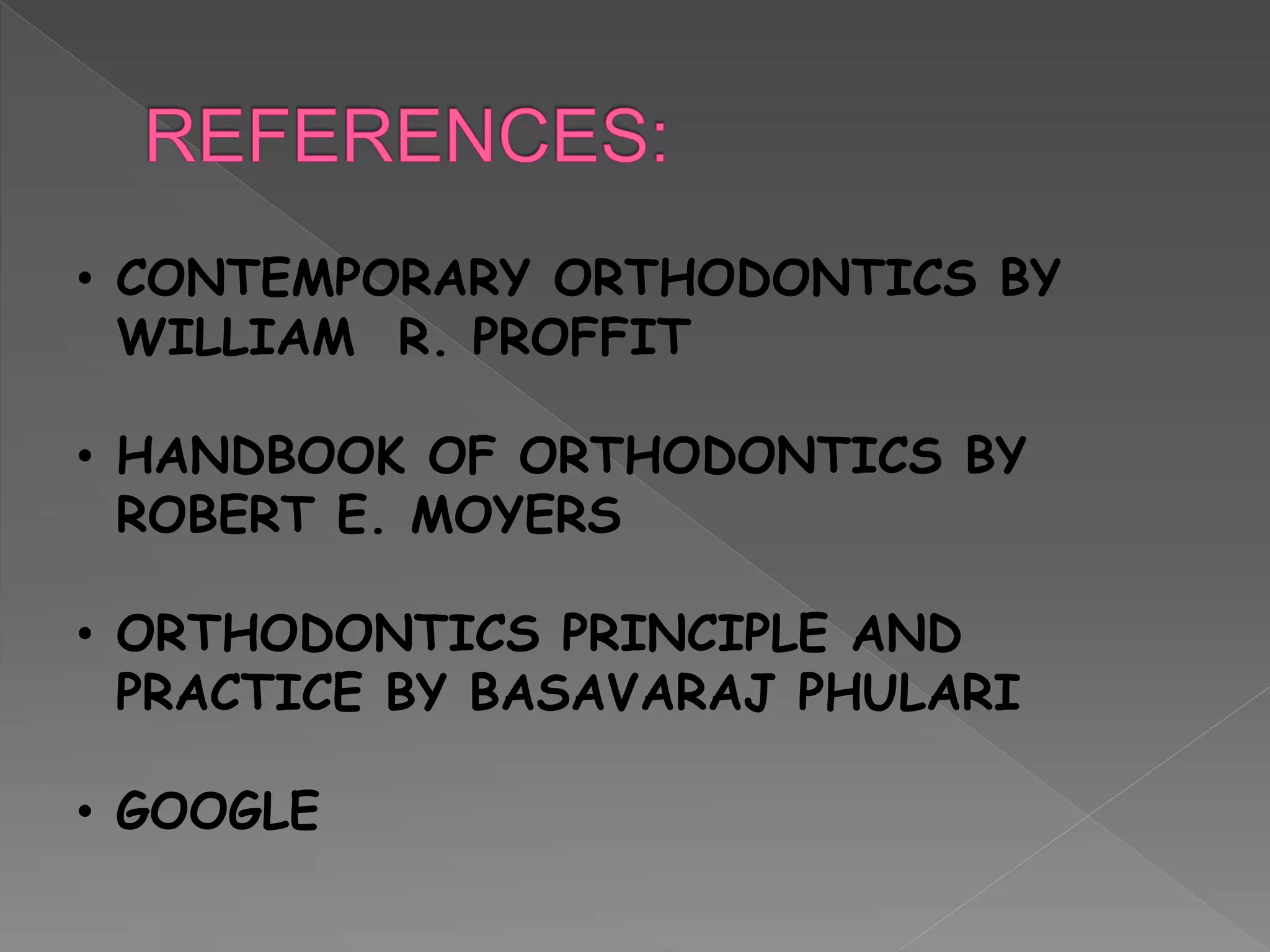 • CONTEMPORARY ORTHODONTICS BY
WILLIAM R. PROFFIT
• HANDBOOK OF ORTHODONTICS BY
ROBERT E. MOYERS
• ORTHODONTICS PRINCIPLE AND
PRACTICE BY BASAVARAJ PHULARI
• GOOGLE
 