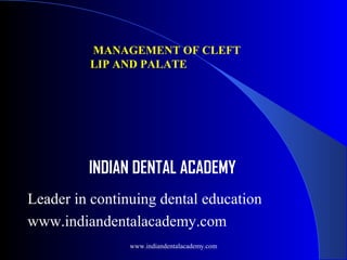 MANAGEMENT OF CLEFT
LIP AND PALATE

INDIAN DENTAL ACADEMY
Leader in continuing dental education
www.indiandentalacademy.com
www.indiandentalacademy.com

 