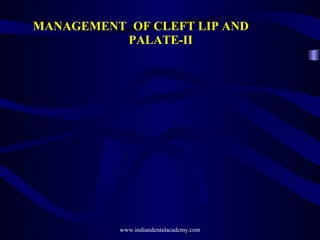 MANAGEMENT OF CLEFT LIP AND
PALATE-II

www.indiandentalacademy.com

 
