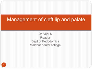 Dr. Vijai S
Reader
Dept of Pedodontics
Malabar dental college
1
Management of cleft lip and palate
 