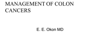 MANAGEMENT OF COLON
CANCERS
E. E. Okon MD
 