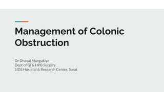 Management of Colonic
Obstruction
Dr Dhaval Mangukiya
Dept of GI & HPB Surgery
SIDS Hospital & Research Center, Surat
 