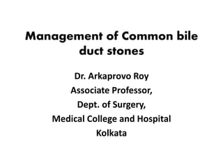 Management of Common bile
duct stones
Dr. Arkaprovo Roy
Associate Professor,
Dept. of Surgery,
Medical College and Hospital
Kolkata
 