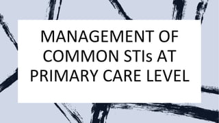 MANAGEMENT OF
COMMON STIs AT
PRIMARY CARE LEVEL
 