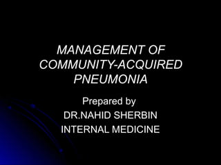MANAGEMENT OF
COMMUNITY-ACQUIRED
    PNEUMONIA
      Prepared by
   DR.NAHID SHERBIN
  INTERNAL MEDICINE
 