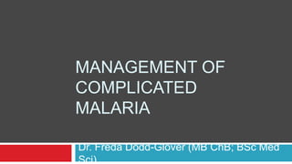 MANAGEMENT OF
COMPLICATED
MALARIA

Dr. Freda Dodd-Glover (MB ChB; BSc Med
Sci)
 