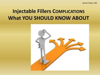 Injectable Fillers COMPLICATIONS
What YOU SHOULD KNOW ABOUT
Ayman Elwan, MD
 