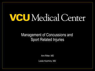 Management of Concussions and  Sport Related Injuries Ann Ritter, MD Leslie Hutchins, MD  