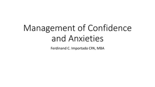 Management of Confidence
and Anxieties
Ferdinand C. Importado CPA, MBA
 