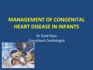 MANAGEMENT OF CONGENITAL HEART DISEASE IN INFANTS Dr Syed Raza Consultant Cardiologist 