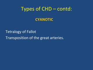 Types of CHD – contd: <ul><li>CYANOTIC </li></ul><ul><li>Tetralogy of Fallot  </li></ul><ul><li>Transposition of the great...