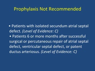 Prophylaxis Not Recommended <ul><li>•  Patients with isolated secundum atrial septal defect.  (Level of Evidence: C) • Pat...
