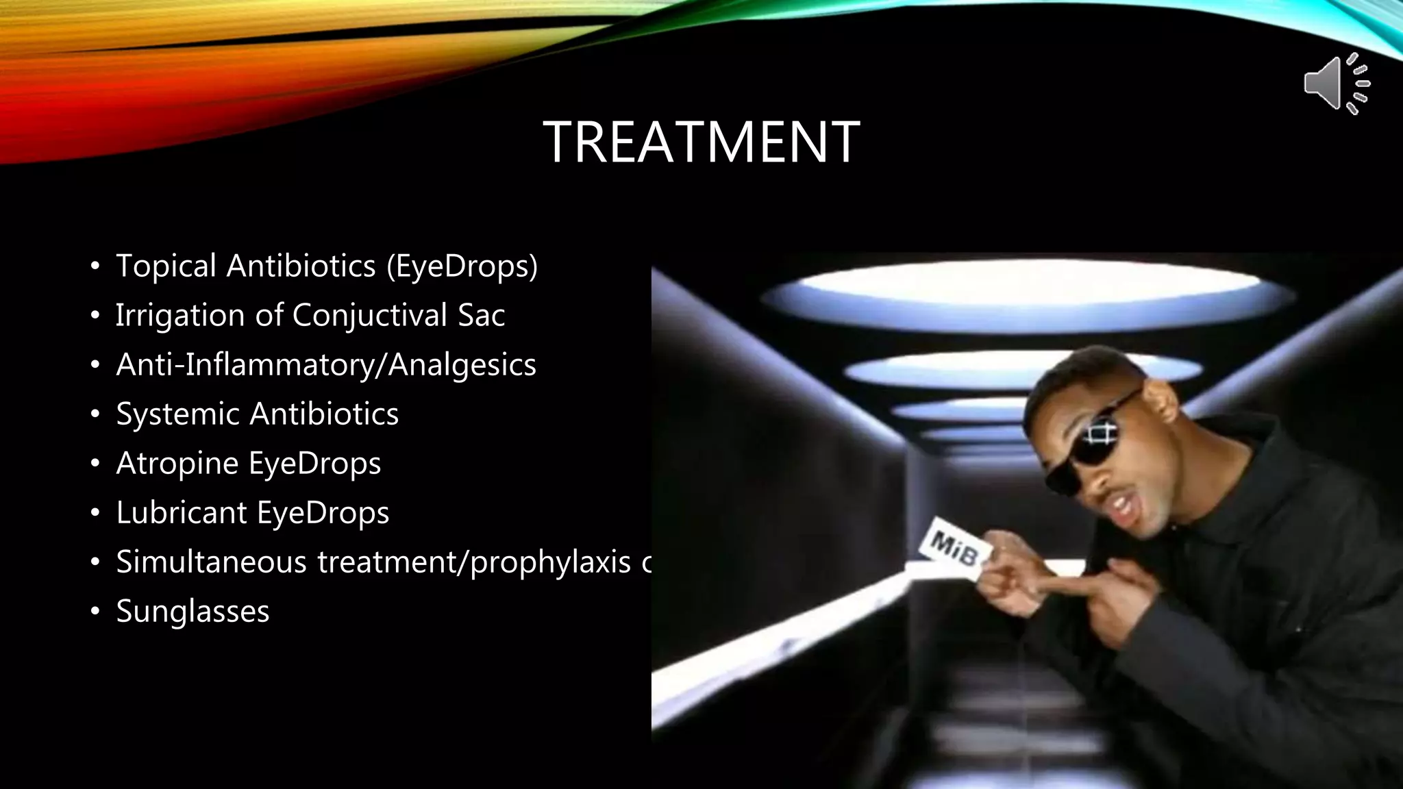 TREATMENT
• Topical Antibiotics (EyeDrops)
• Irrigation of Conjuctival Sac
• Anti-Inflammatory/Analgesics
• Systemic Antibiotics
• Atropine EyeDrops
• Lubricant EyeDrops
• Simultaneous treatment/prophylaxis of close proximity persons
• Sunglasses
 