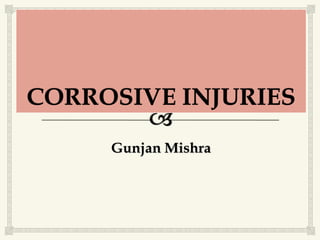 CORROSIVE INJURIES
Gunjan Mishra
 