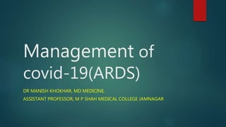 Management of
covid-19(ARDS)
DR MANISH KHOKHAR, MD MEDICINE,
ASSISTANT PROFESSOR, M P SHAH MEDICAL COLLEGE JAMNAGAR
 