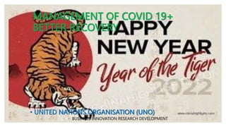 MANAGEMENT OF COVID 19+
BETTER RECOVERY
• UNITED NATIONS ORGANISATION (UNO)
◦ BUSINESS INNOVATION RESEARCH DEVELOPMENT
 